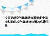 今日更新空气炸锅烤红薯要多少温度和时间,空气炸锅烤红薯怎么烤不熟