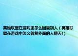 英雄联盟在游戏里怎么回复别人（英雄联盟在游戏中怎么答复外面的人聊天!）