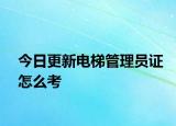 今日更新电梯管理员证怎么考