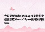 今日更新红米note11pro支持多少倍变焦红米note11pro支持光学防抖吗