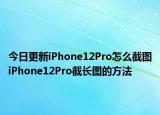 今日更新iPhone12Pro怎么截图iPhone12Pro截长图的方法