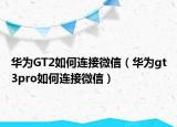 华为GT2如何连接微信（华为gt3pro如何连接微信）