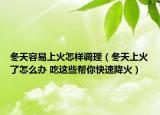 冬天容易上火怎样调理（冬天上火了怎么办 吃这些帮你快速降火）
