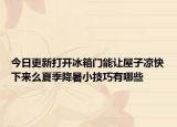 今日更新打开冰箱门能让屋子凉快下来么夏季降暑小技巧有哪些