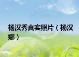 杨汉秀真实照片（杨汉娜）