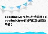 oppofindx2pro有红外功能吗（oppofindx2pro有没有红外线遥控功能）