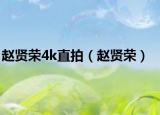 赵贤荣4k直拍（赵贤荣）