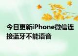 今日更新iPhone微信连接蓝牙不能语音