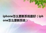 iphone怎么更新系统最好（iphone怎么更新系统）