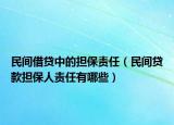 民间借贷中的担保责任（民间贷款担保人责任有哪些）