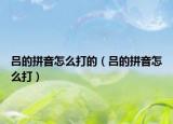 吕的拼音怎么打的（吕的拼音怎么打）