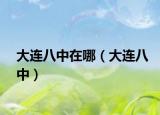 大连八中在哪（大连八中）