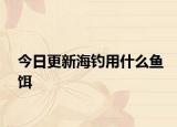 今日更新海钓用什么鱼饵