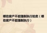 哪些房产不能强制执行拍卖（哪些房产不能强制执行）