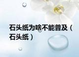 石头纸为啥不能普及（石头纸）