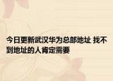 今日更新武汉华为总部地址 找不到地址的人肯定需要