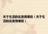 关于生活的名言有哪些（关于生活的名言有哪些）
