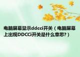 电脑屏幕显示ddcci开关（电脑屏幕上出现DDCCi开关是什么意思?）