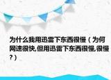为什么我用迅雷下东西很慢（为何网速很快,但用迅雷下东西很慢,很慢?）
