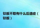钛板不取有什么后遗症（钛板）