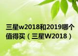 三星w2018和2019哪个值得买（三星W2018）