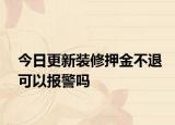 今日更新装修押金不退可以报警吗