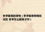 冬季驱寒的食物（冬季驱寒有哪些误区 冬季怎么驱寒才对）