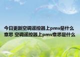 今日更新空调遥控器上pmv是什么意思 空调遥控器上pmv意思是什么