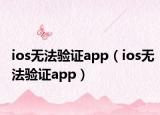 ios无法验证app（ios无法验证app）