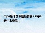 mpa是什么单位换算的（mpa是什么单位）