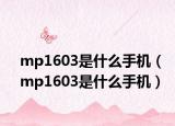 mp1603是什么手机（mp1603是什么手机）