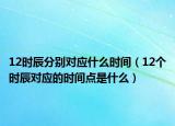 12时辰分别对应什么时间（12个时辰对应的时间点是什么）