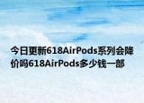 今日更新618AirPods系列会降价吗618AirPods多少钱一部