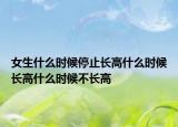 女生什么时候停止长高什么时候长高什么时候不长高