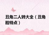 丑角二人转大全（丑角脸特点）