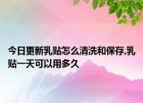 今日更新乳贴怎么清洗和保存,乳贴一天可以用多久