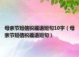 母亲节短信祝福语短句10字（母亲节短信祝福语短句）