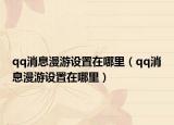 qq消息漫游设置在哪里（qq消息漫游设置在哪里）