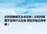 长时间睡眠不足会怎样（长时间睡眠不足有什么危害 现在开始记得早睡）
