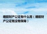 婚前财产公证有什么用（婚前财产公证有没有保障）