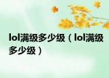 lol满级多少级（lol满级多少级）
