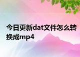 今日更新dat文件怎么转换成mp4