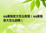 qq表情变大怎么恢复（qq表情变大怎么回事）