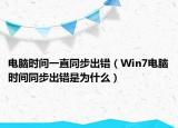 电脑时间一直同步出错（Win7电脑时间同步出错是为什么）