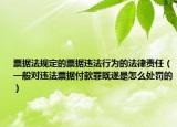 票据法规定的票据违法行为的法律责任（一般对违法票据付款罪既遂是怎么处罚的）