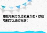康佳电视怎么进去主页面（康佳电视怎么进行投屏）