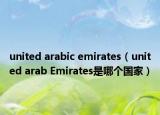 united arabic emirates（united arab Emirates是哪个国家）