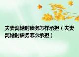 夫妻离婚时债务怎样承担（夫妻离婚时债务怎么承担）
