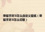 荣耀手环5i怎么自定义壁纸（荣耀手环5i怎么切歌）