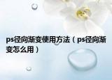 ps径向渐变使用方法（ps径向渐变怎么用）